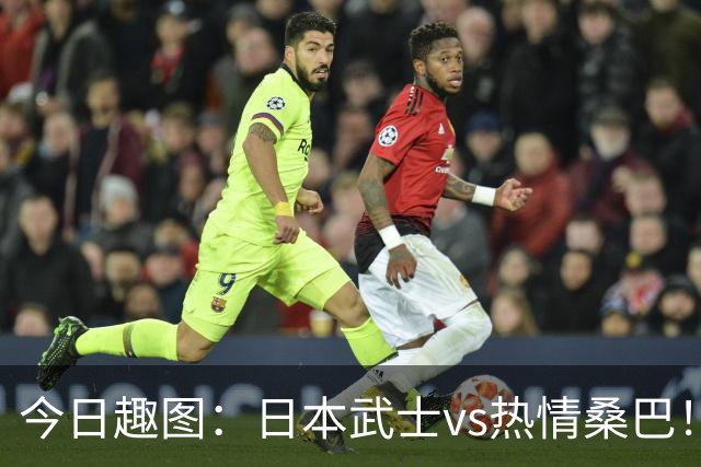 今日趣图：日本武士vs热情桑巴！足球小将照进现实了