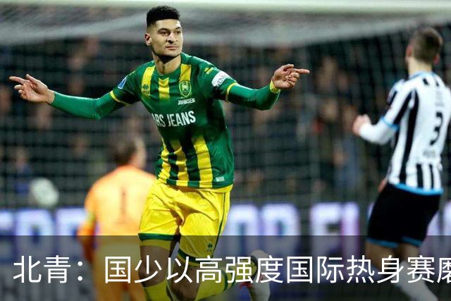 北青：国少以高强度国际热身赛磨合阵容，全力备战U17世界杯