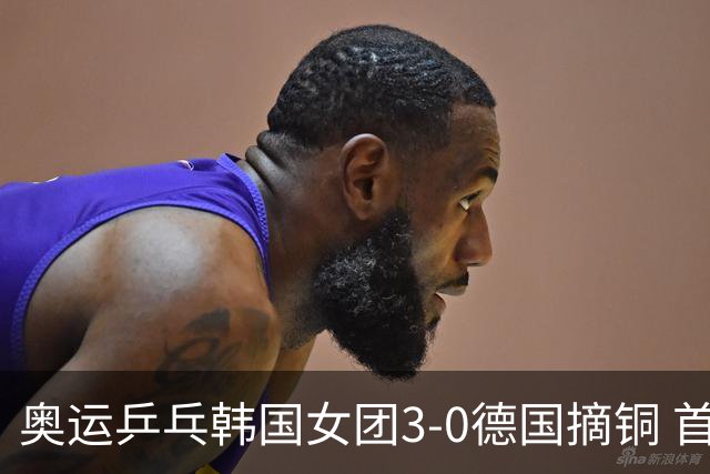 奥运乒乓韩国女团3-0德国摘铜 首场女双稍有波折