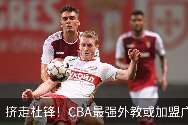 挤走杜锋！CBA最强外教或加盟广东队，保送宏远躺进总决赛？