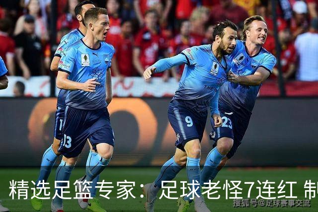 精选足篮专家：足球老怪7连红 制胜足彩6连红