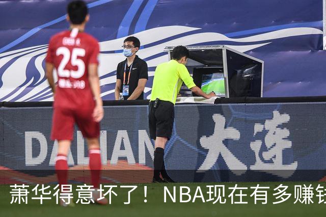 萧华得意坏了！NBA现在有多赚钱？上赛季营收116.8亿美刀！