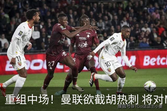 重组中场！曼联欲截胡热刺 将对M·费尔南德斯开高额报价