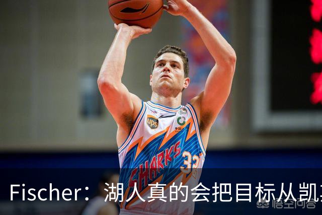 Fischer：湖人真的会把目标从凯斯勒转向杜伦吗 后者其实更难挖走